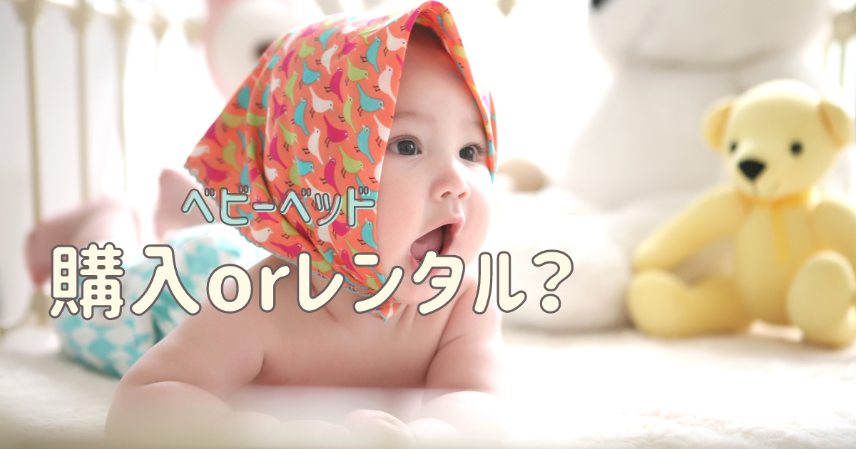 ベビーベッドは購入かレンタルか？